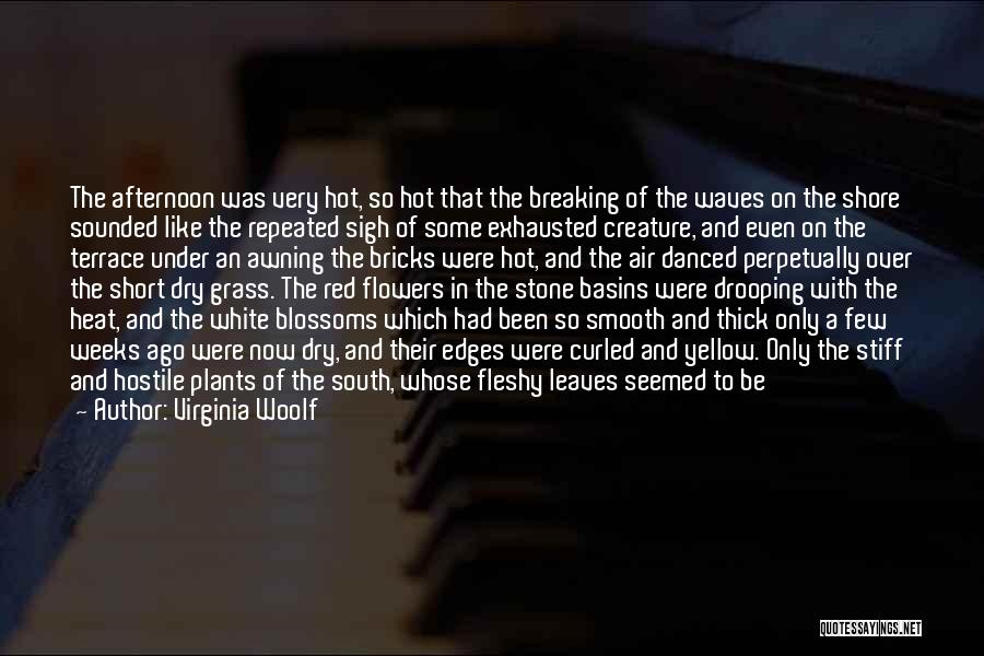 Virginia Woolf Quotes: The Afternoon Was Very Hot, So Hot That The Breaking Of The Waves On The Shore Sounded Like The Repeated