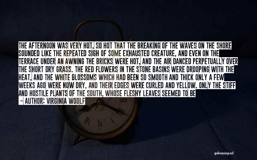 Virginia Woolf Quotes: The Afternoon Was Very Hot, So Hot That The Breaking Of The Waves On The Shore Sounded Like The Repeated