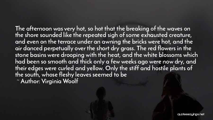 Virginia Woolf Quotes: The Afternoon Was Very Hot, So Hot That The Breaking Of The Waves On The Shore Sounded Like The Repeated