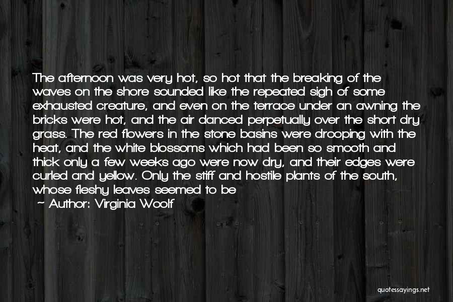 Virginia Woolf Quotes: The Afternoon Was Very Hot, So Hot That The Breaking Of The Waves On The Shore Sounded Like The Repeated