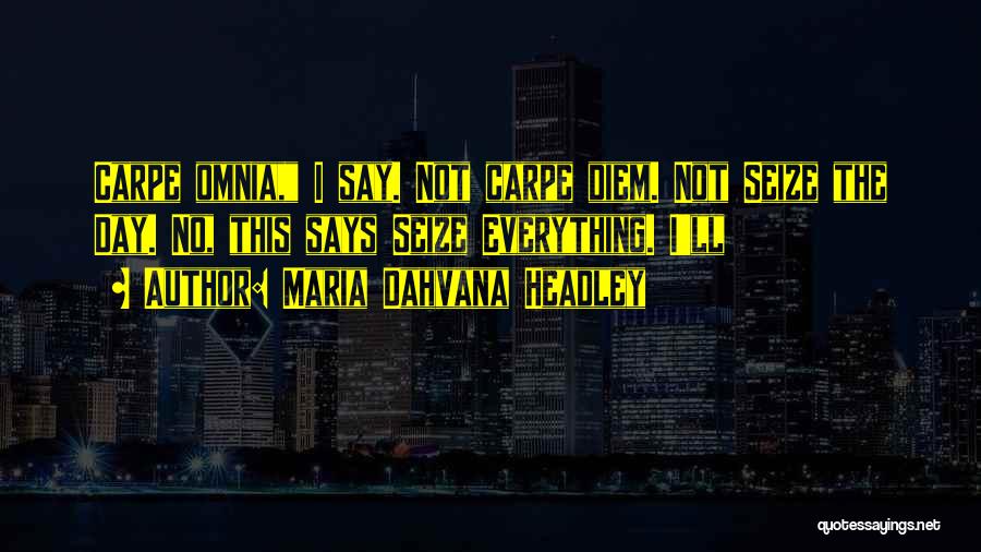 Maria Dahvana Headley Quotes: Carpe Omnia, I Say. Not Carpe Diem. Not Seize The Day. No, This Says Seize Everything. I'll