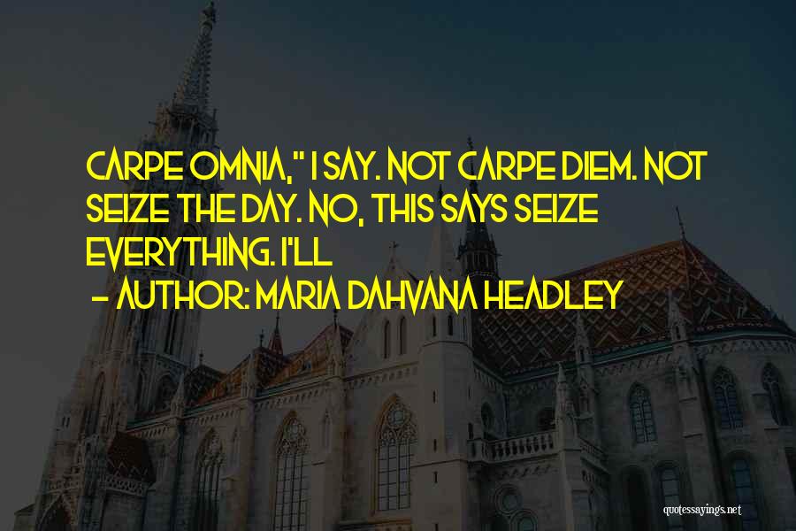 Maria Dahvana Headley Quotes: Carpe Omnia, I Say. Not Carpe Diem. Not Seize The Day. No, This Says Seize Everything. I'll