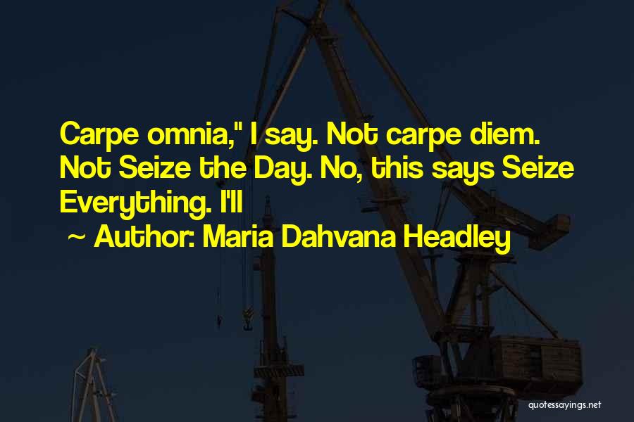 Maria Dahvana Headley Quotes: Carpe Omnia, I Say. Not Carpe Diem. Not Seize The Day. No, This Says Seize Everything. I'll