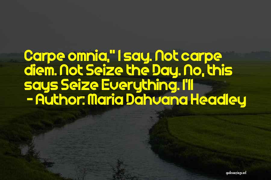 Maria Dahvana Headley Quotes: Carpe Omnia, I Say. Not Carpe Diem. Not Seize The Day. No, This Says Seize Everything. I'll