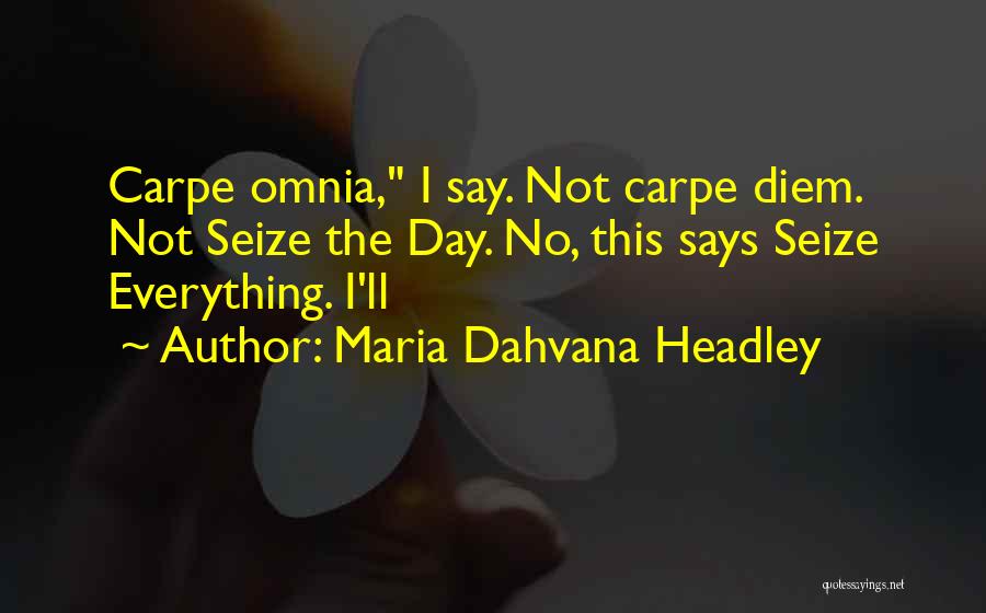 Maria Dahvana Headley Quotes: Carpe Omnia, I Say. Not Carpe Diem. Not Seize The Day. No, This Says Seize Everything. I'll