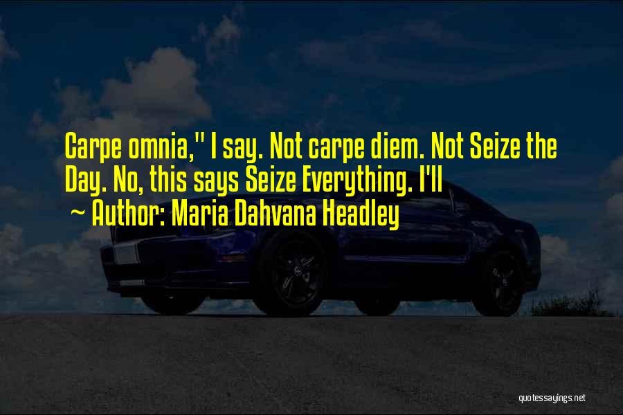 Maria Dahvana Headley Quotes: Carpe Omnia, I Say. Not Carpe Diem. Not Seize The Day. No, This Says Seize Everything. I'll
