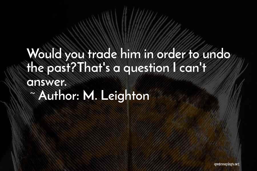 M. Leighton Quotes: Would You Trade Him In Order To Undo The Past?that's A Question I Can't Answer.
