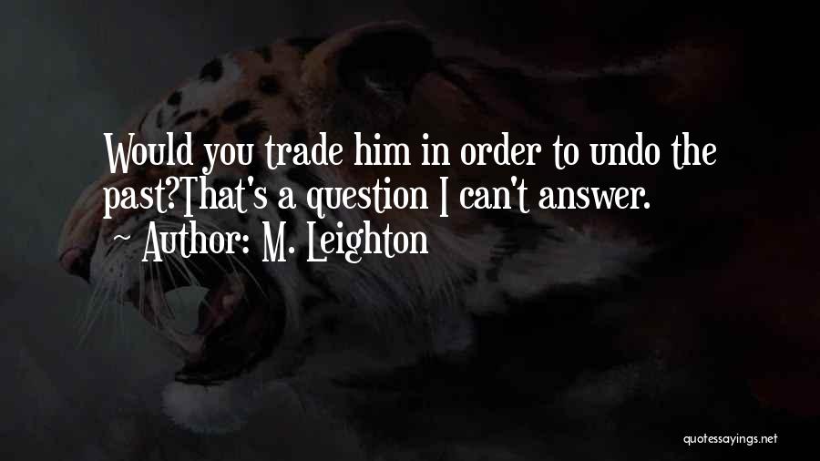 M. Leighton Quotes: Would You Trade Him In Order To Undo The Past?that's A Question I Can't Answer.