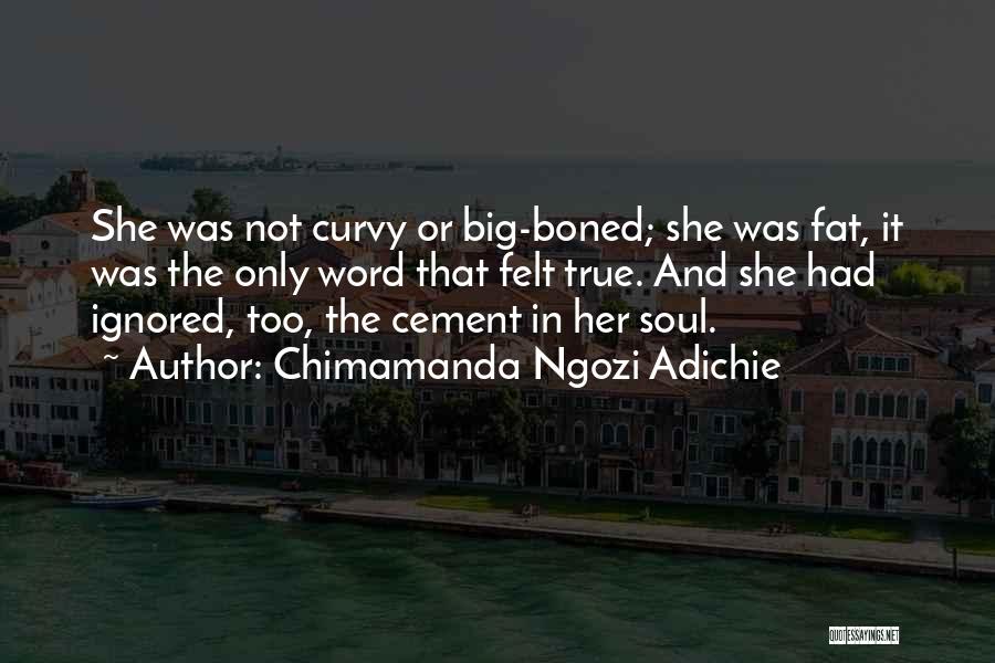 Chimamanda Ngozi Adichie Quotes: She Was Not Curvy Or Big-boned; She Was Fat, It Was The Only Word That Felt True. And She Had