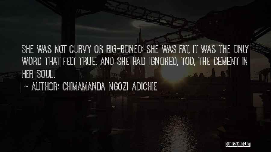 Chimamanda Ngozi Adichie Quotes: She Was Not Curvy Or Big-boned; She Was Fat, It Was The Only Word That Felt True. And She Had