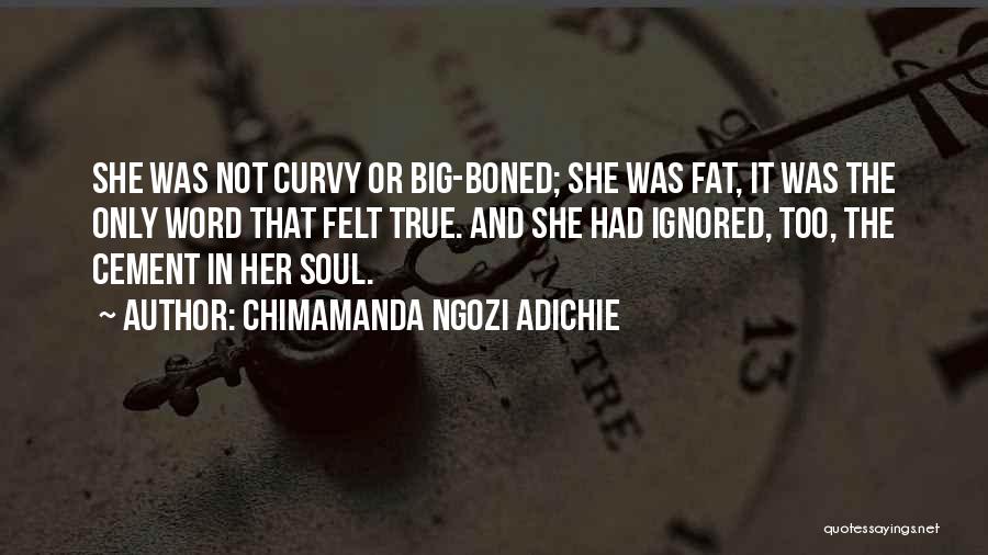 Chimamanda Ngozi Adichie Quotes: She Was Not Curvy Or Big-boned; She Was Fat, It Was The Only Word That Felt True. And She Had