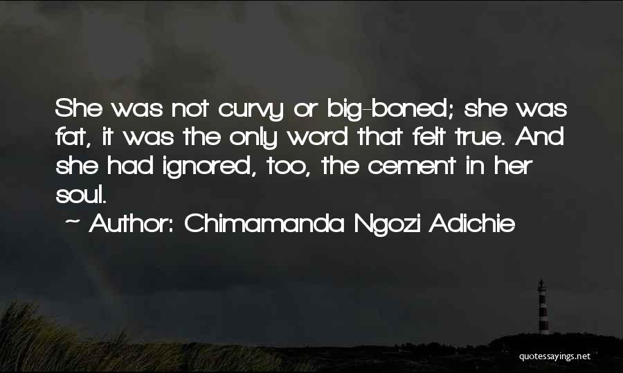 Chimamanda Ngozi Adichie Quotes: She Was Not Curvy Or Big-boned; She Was Fat, It Was The Only Word That Felt True. And She Had