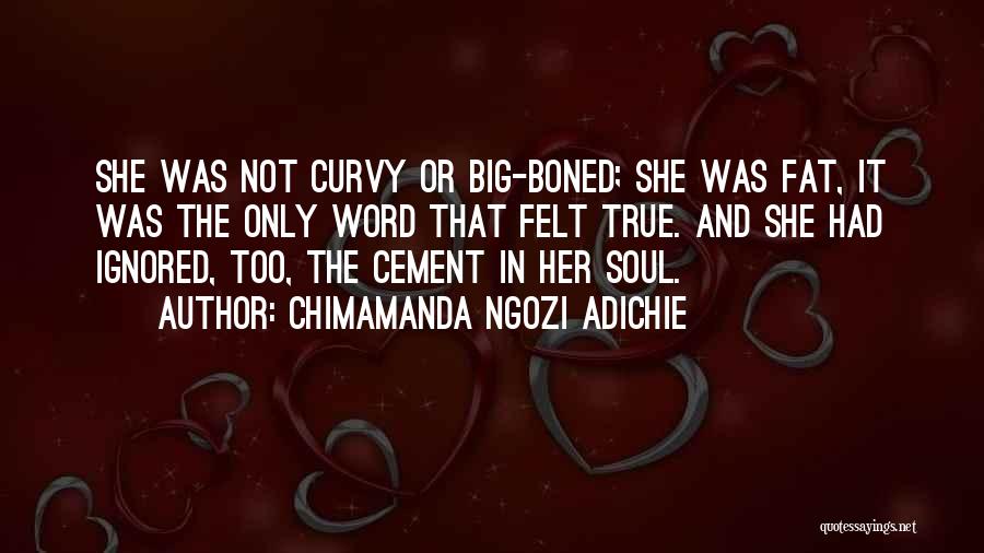 Chimamanda Ngozi Adichie Quotes: She Was Not Curvy Or Big-boned; She Was Fat, It Was The Only Word That Felt True. And She Had
