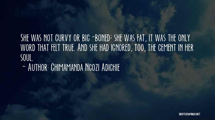Chimamanda Ngozi Adichie Quotes: She Was Not Curvy Or Big-boned; She Was Fat, It Was The Only Word That Felt True. And She Had