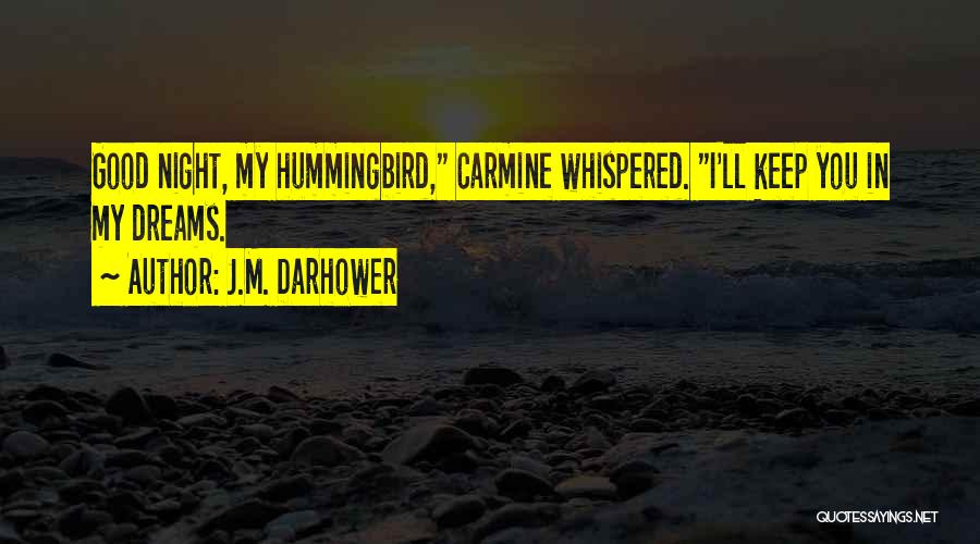 J.M. Darhower Quotes: Good Night, My Hummingbird, Carmine Whispered. I'll Keep You In My Dreams.