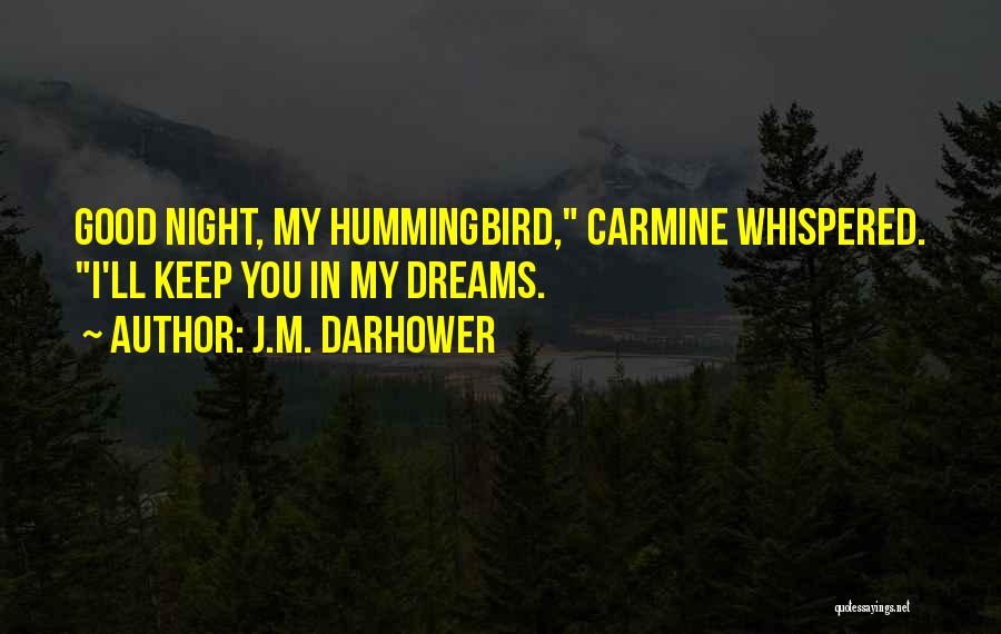 J.M. Darhower Quotes: Good Night, My Hummingbird, Carmine Whispered. I'll Keep You In My Dreams.
