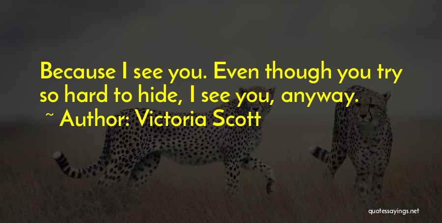 Victoria Scott Quotes: Because I See You. Even Though You Try So Hard To Hide, I See You, Anyway.