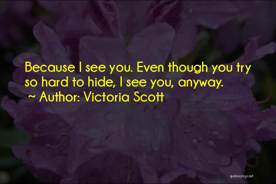 Victoria Scott Quotes: Because I See You. Even Though You Try So Hard To Hide, I See You, Anyway.