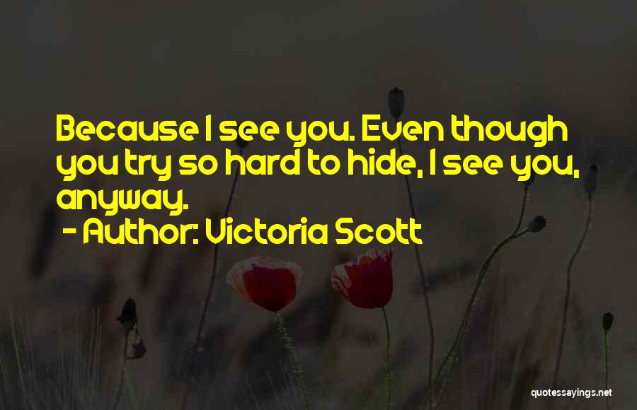 Victoria Scott Quotes: Because I See You. Even Though You Try So Hard To Hide, I See You, Anyway.