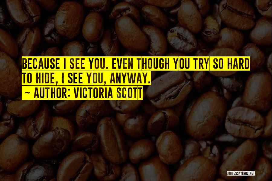 Victoria Scott Quotes: Because I See You. Even Though You Try So Hard To Hide, I See You, Anyway.