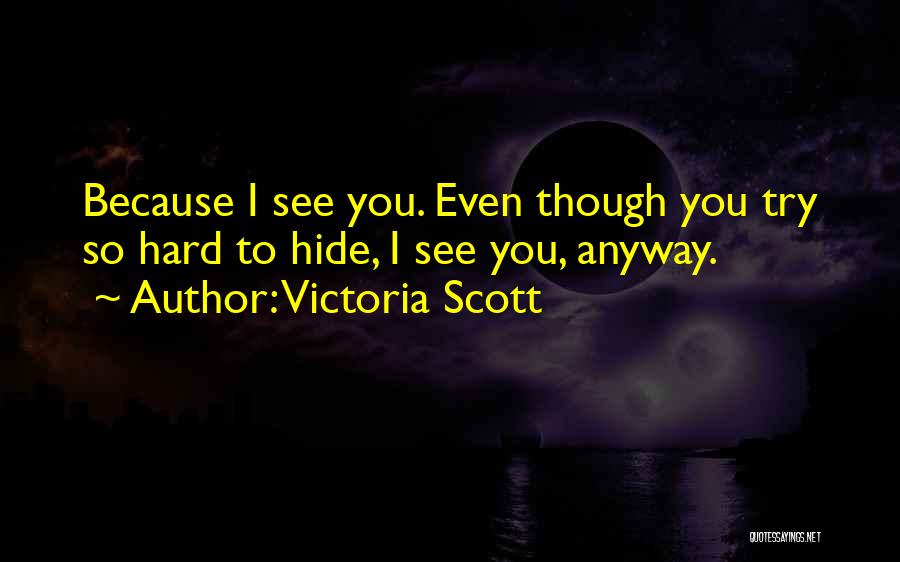 Victoria Scott Quotes: Because I See You. Even Though You Try So Hard To Hide, I See You, Anyway.