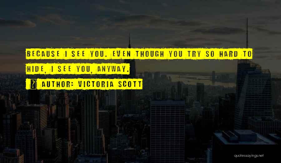 Victoria Scott Quotes: Because I See You. Even Though You Try So Hard To Hide, I See You, Anyway.