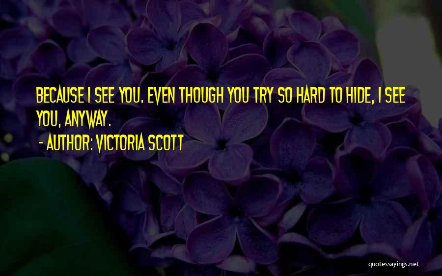 Victoria Scott Quotes: Because I See You. Even Though You Try So Hard To Hide, I See You, Anyway.