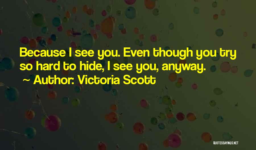Victoria Scott Quotes: Because I See You. Even Though You Try So Hard To Hide, I See You, Anyway.