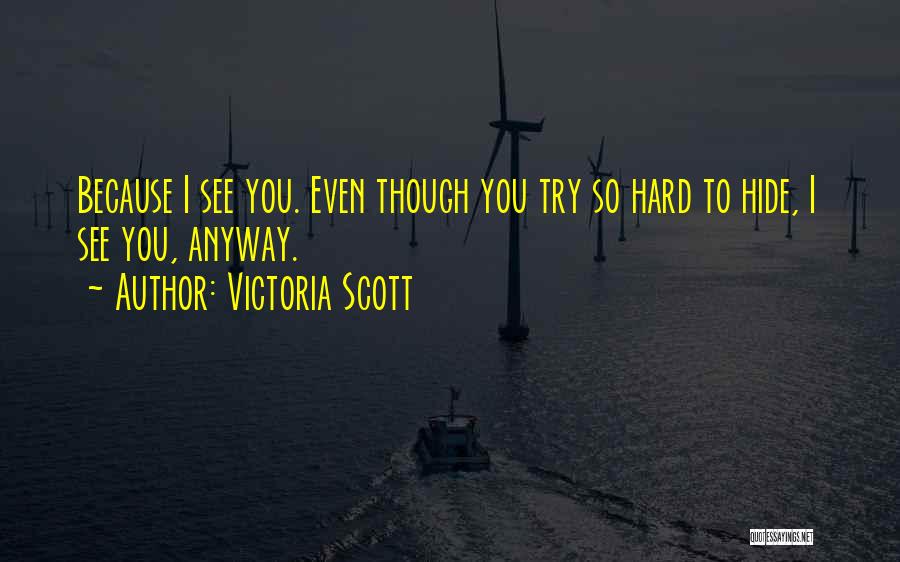 Victoria Scott Quotes: Because I See You. Even Though You Try So Hard To Hide, I See You, Anyway.