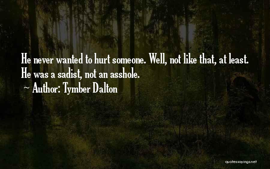 Tymber Dalton Quotes: He Never Wanted To Hurt Someone. Well, Not Like That, At Least. He Was A Sadist, Not An Asshole.