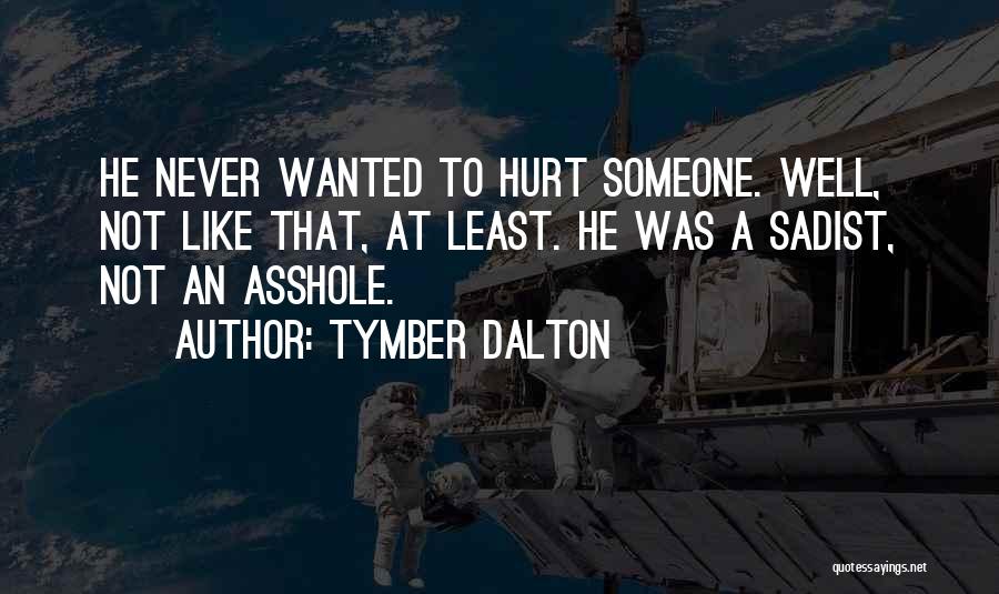 Tymber Dalton Quotes: He Never Wanted To Hurt Someone. Well, Not Like That, At Least. He Was A Sadist, Not An Asshole.