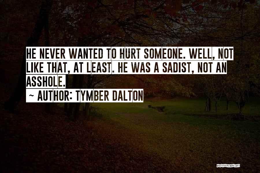 Tymber Dalton Quotes: He Never Wanted To Hurt Someone. Well, Not Like That, At Least. He Was A Sadist, Not An Asshole.