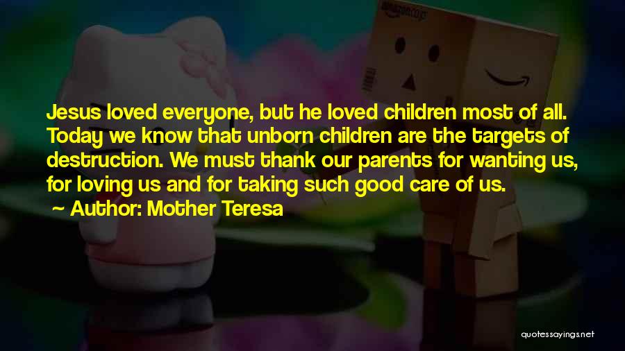 Mother Teresa Quotes: Jesus Loved Everyone, But He Loved Children Most Of All. Today We Know That Unborn Children Are The Targets Of