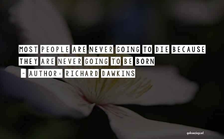 Richard Dawkins Quotes: Most People Are Never Going To Die Because They Are Never Going To Be Born