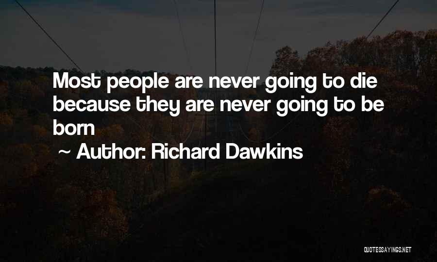 Richard Dawkins Quotes: Most People Are Never Going To Die Because They Are Never Going To Be Born
