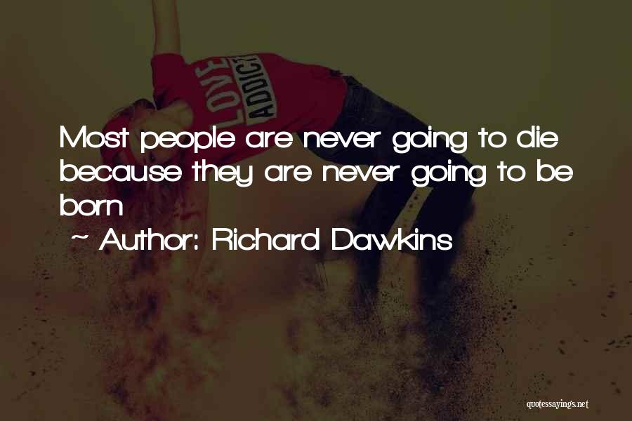 Richard Dawkins Quotes: Most People Are Never Going To Die Because They Are Never Going To Be Born