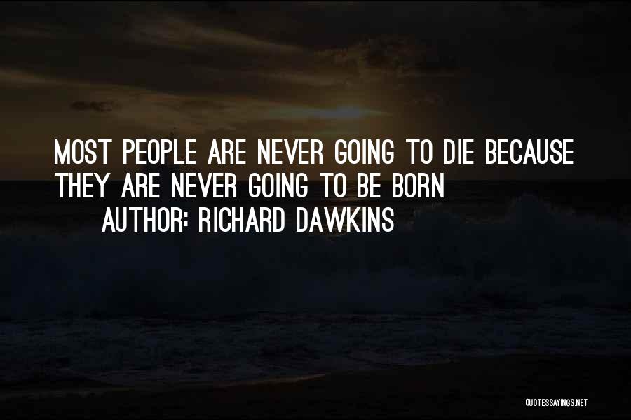 Richard Dawkins Quotes: Most People Are Never Going To Die Because They Are Never Going To Be Born