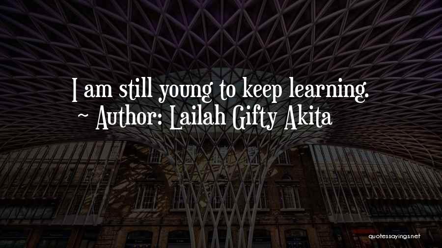 Lailah Gifty Akita Quotes: I Am Still Young To Keep Learning.