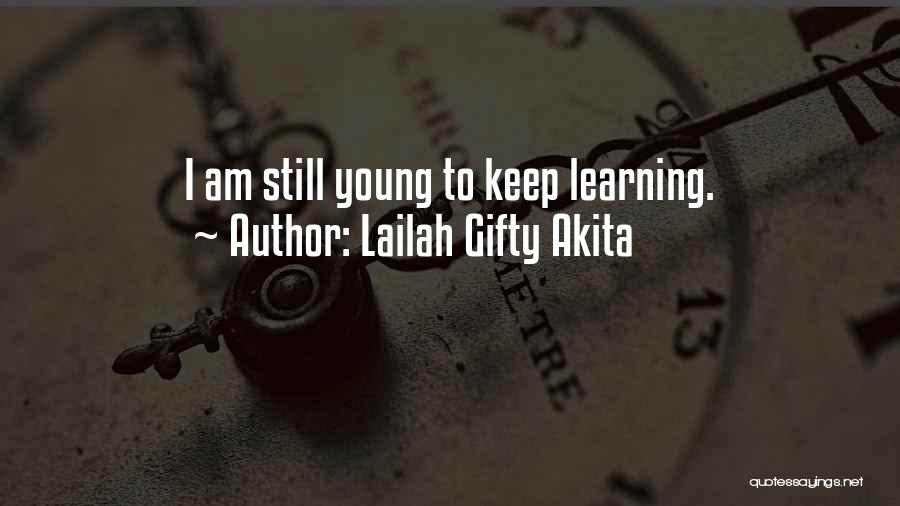 Lailah Gifty Akita Quotes: I Am Still Young To Keep Learning.