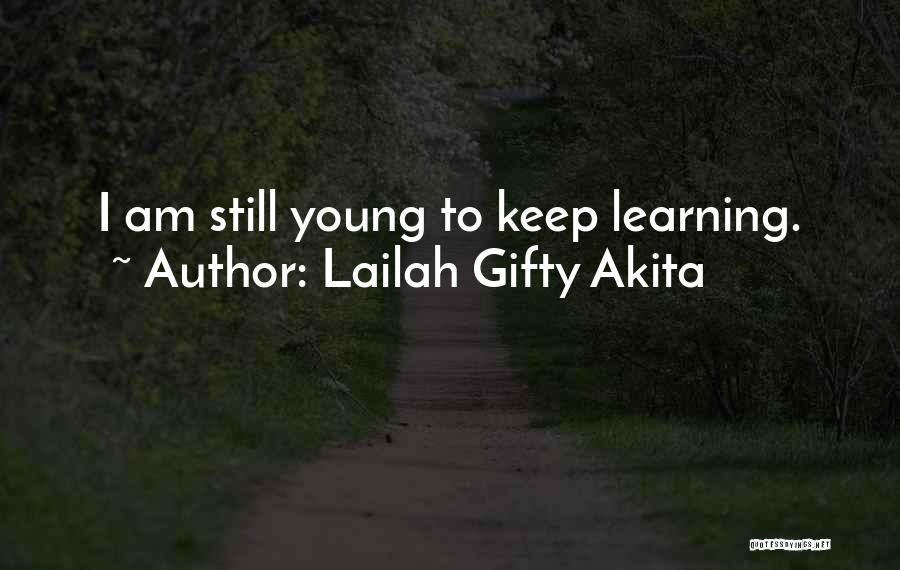 Lailah Gifty Akita Quotes: I Am Still Young To Keep Learning.
