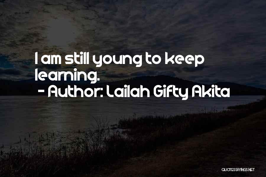 Lailah Gifty Akita Quotes: I Am Still Young To Keep Learning.