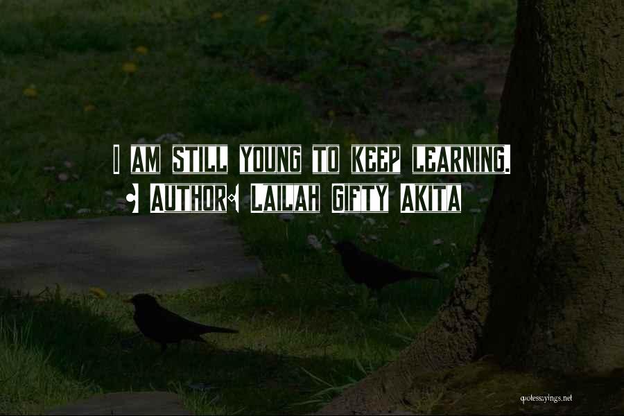 Lailah Gifty Akita Quotes: I Am Still Young To Keep Learning.