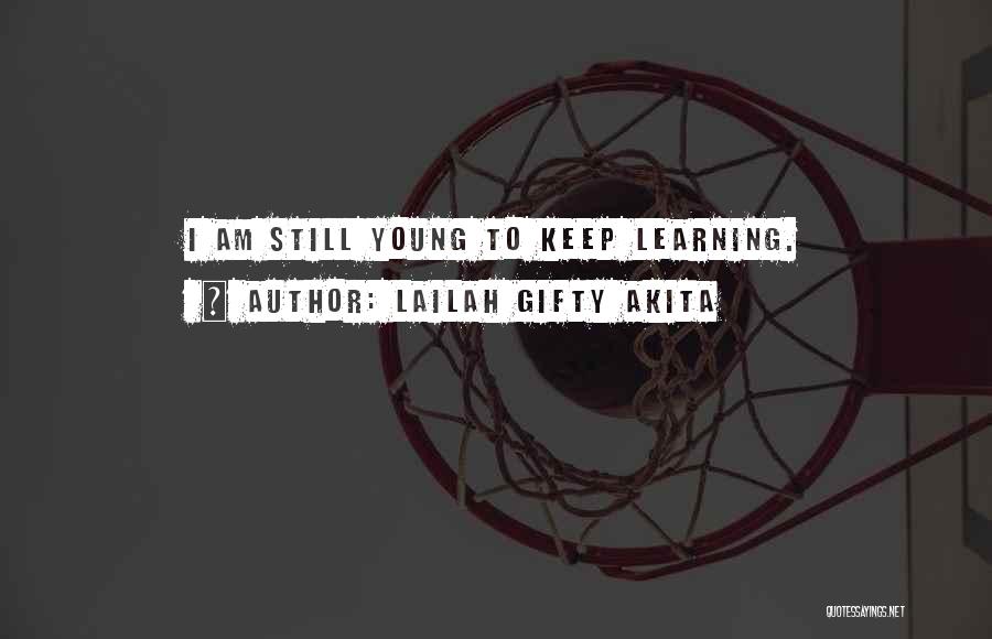 Lailah Gifty Akita Quotes: I Am Still Young To Keep Learning.