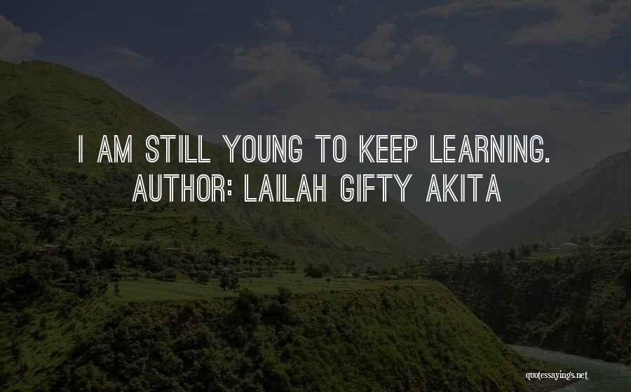 Lailah Gifty Akita Quotes: I Am Still Young To Keep Learning.