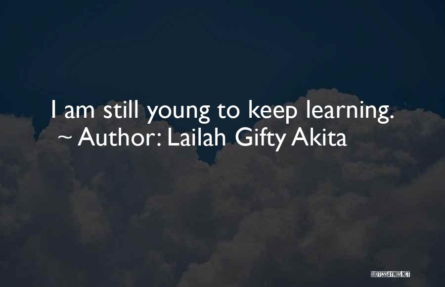 Lailah Gifty Akita Quotes: I Am Still Young To Keep Learning.