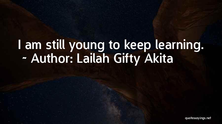 Lailah Gifty Akita Quotes: I Am Still Young To Keep Learning.