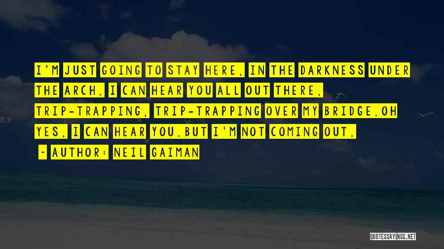Neil Gaiman Quotes: I'm Just Going To Stay Here, In The Darkness Under The Arch. I Can Hear You All Out There, Trip-trapping,