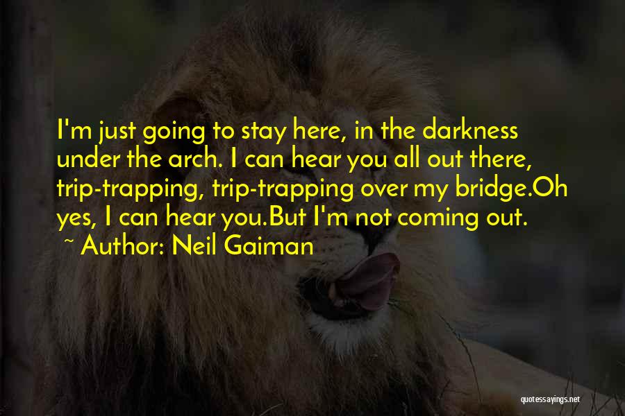Neil Gaiman Quotes: I'm Just Going To Stay Here, In The Darkness Under The Arch. I Can Hear You All Out There, Trip-trapping,
