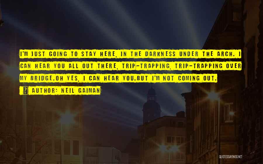 Neil Gaiman Quotes: I'm Just Going To Stay Here, In The Darkness Under The Arch. I Can Hear You All Out There, Trip-trapping,