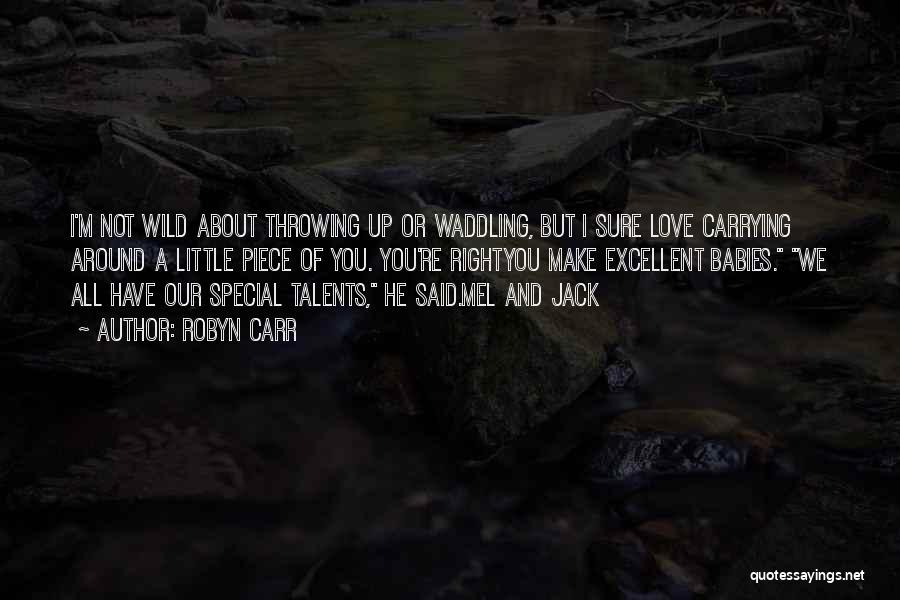 Robyn Carr Quotes: I'm Not Wild About Throwing Up Or Waddling, But I Sure Love Carrying Around A Little Piece Of You. You're